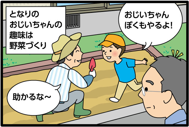 【となりのおじいちゃんの趣味は野菜づくり】「おじいちゃん　ぼくもやるよ！」「助かるな～」