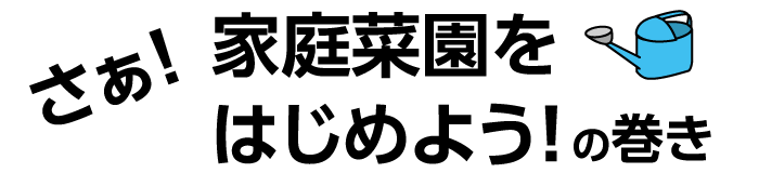 「さあ！家庭菜園をはじめよう！」の巻