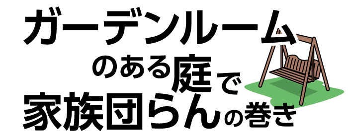 「ガーデンルームのある庭で家族団らん」の巻