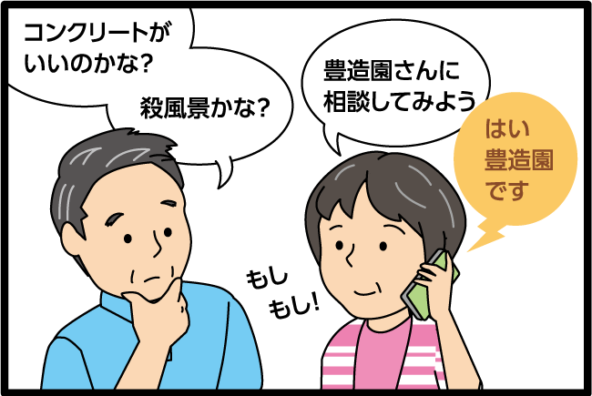 「コンクリートがいいのかな？殺風景かな？」「豊造園さんに相談してみよう。」